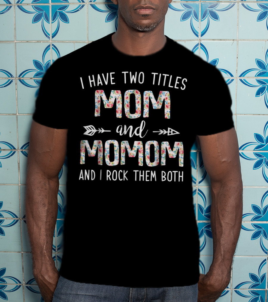 I Have Two Titles Mom And Momom And I Rock Them Both Floral Arrows T-Shirt