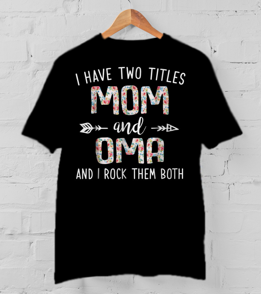 I Have Two Titles Mom And Oma And I Rock Them Both Floral Arrows T-Shirt