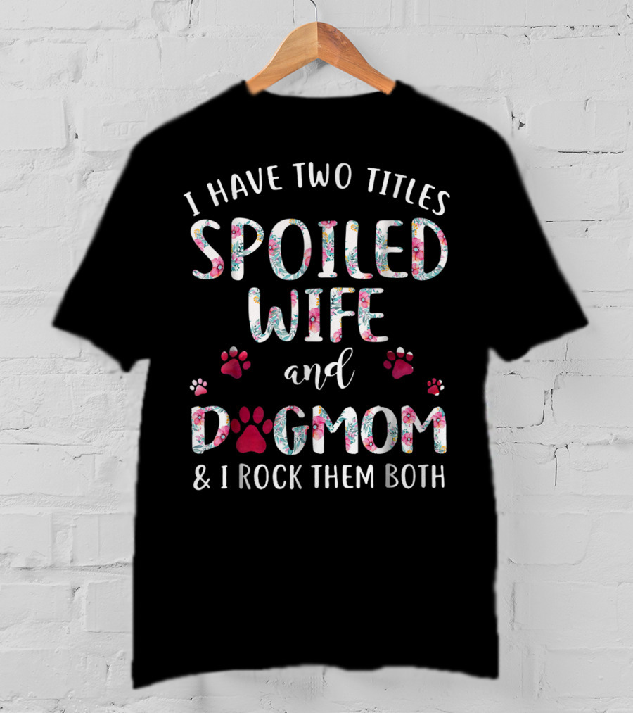I Have Two Titles Spoiled Wife And Dogmom And I Rock Them Both T-Shirt