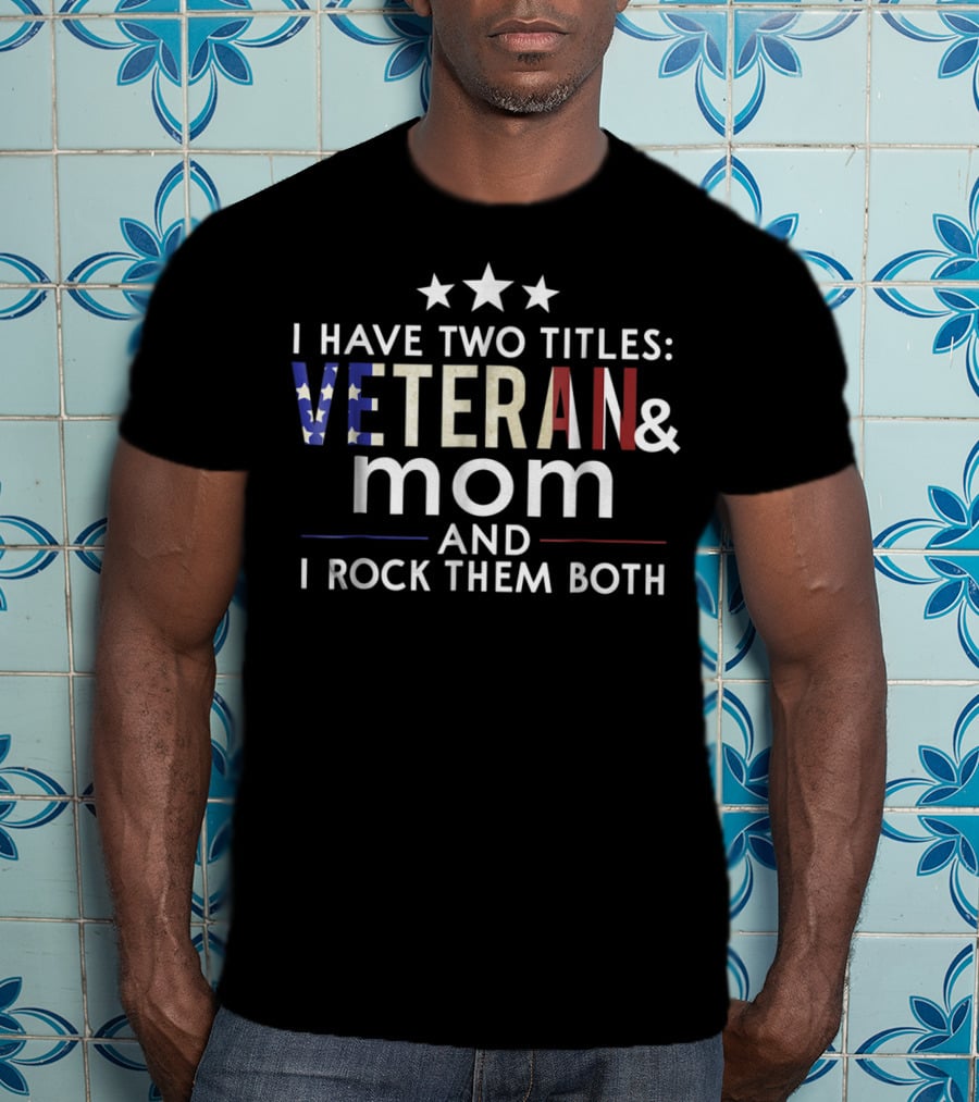 I Have Two Titles Veteran And Mom I Rock Them Both Veterans Day T-Shirt