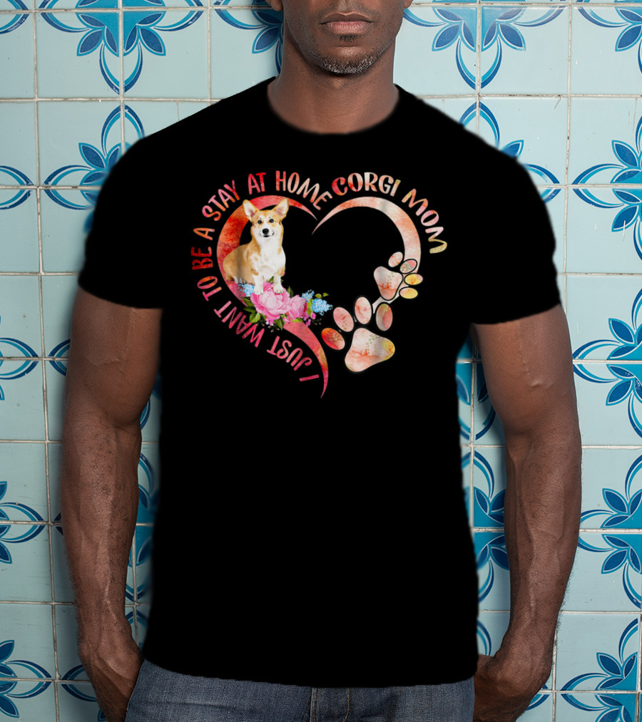 I Just Want To Be A Stay At Home Corgi Mom With Heart And Paw Prints T-Shirt