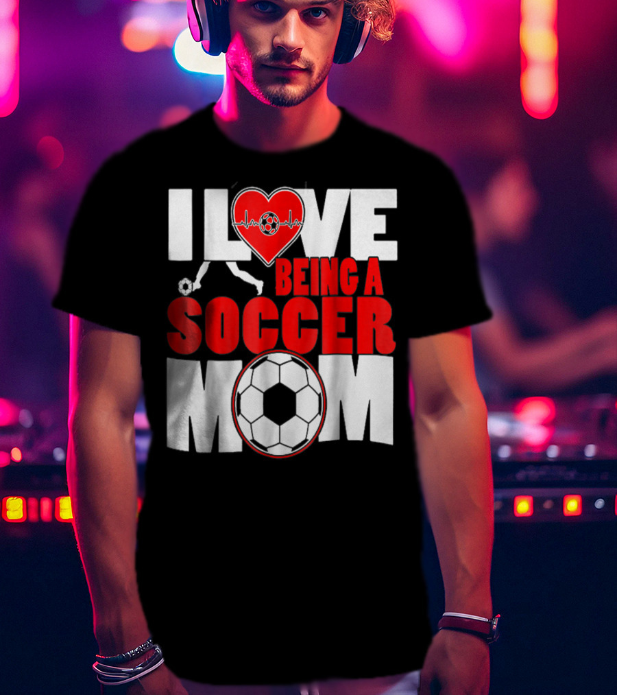 I Love Being A Soccer Mom T-Shirt