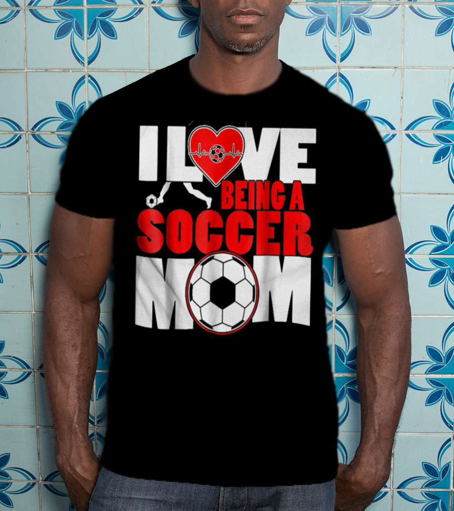 I Love Being A Soccer Mom T-Shirt
