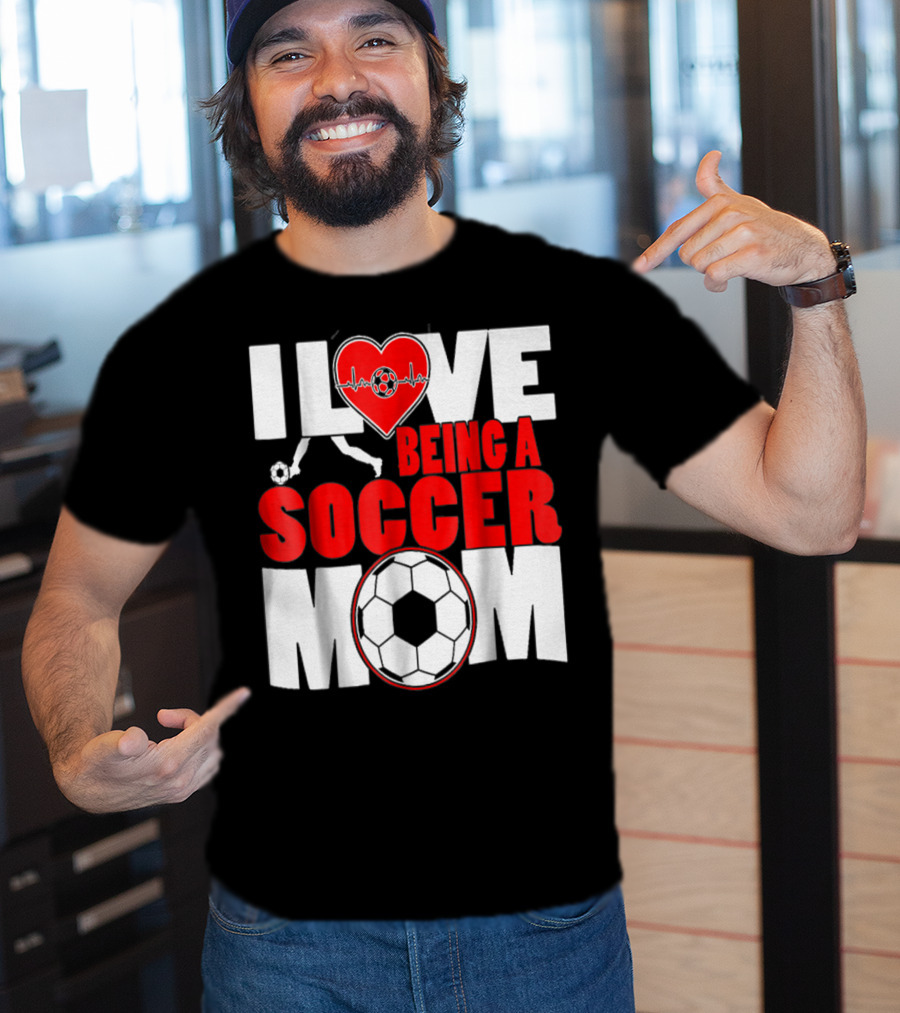 I Love Being A Soccer Mom T-Shirt