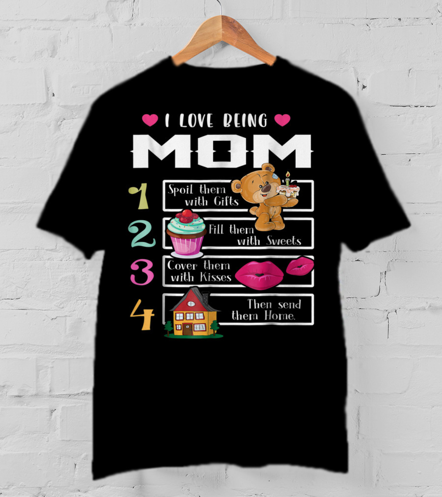 I Love Being Mom Spoil Them With Gifts Fill Them With Sweets Cover Them With Kisses Then Send Them Home T-Shirt