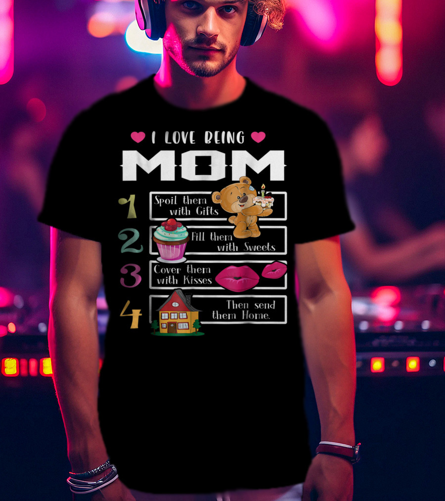 I Love Being Mom Spoil Them With Gifts Fill Them With Sweets Cover Them With Kisses Then Send Them Home T-Shirt