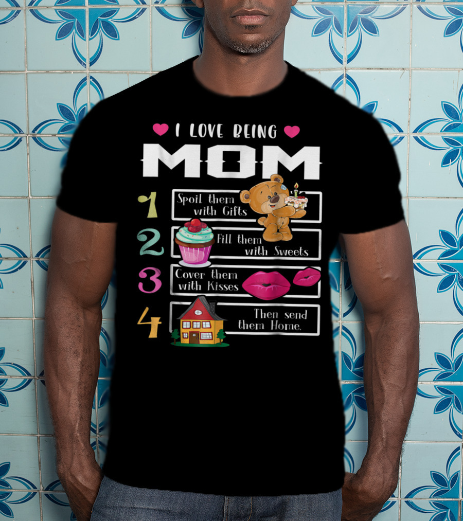 I Love Being Mom Spoil Them With Gifts Fill Them With Sweets Cover Them With Kisses Then Send Them Home T-Shirt