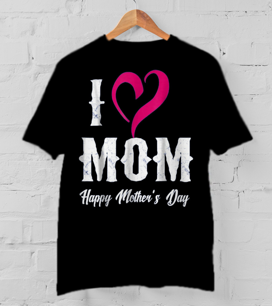 I Love Mom Heart Happy Mother's Day T-Shirt