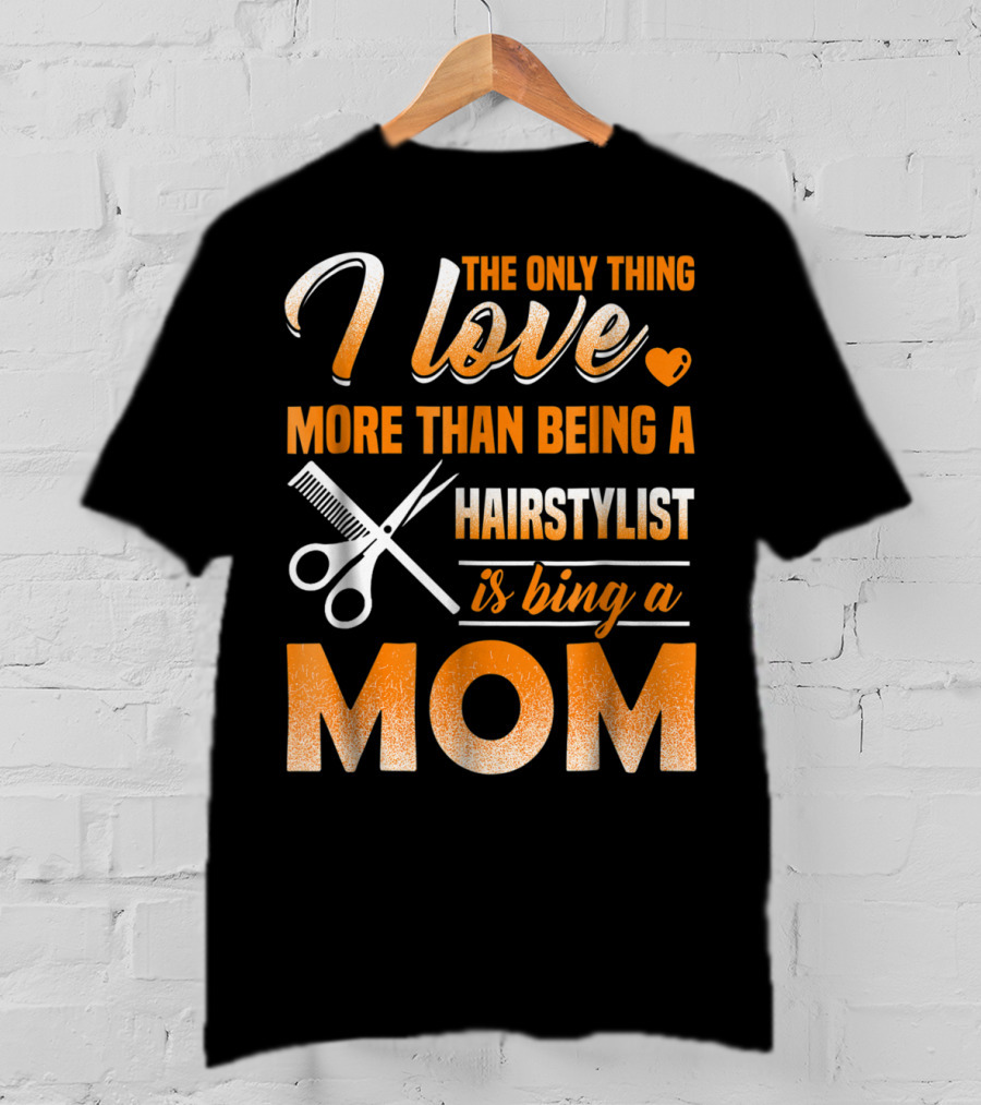 The Only Thing I Love More Than Being A Hairstylist Is Being A Mom T-Shirt