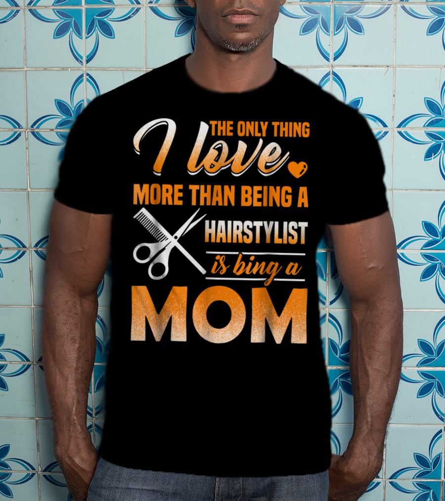 The Only Thing I Love More Than Being A Hairstylist Is Being A Mom T-Shirt