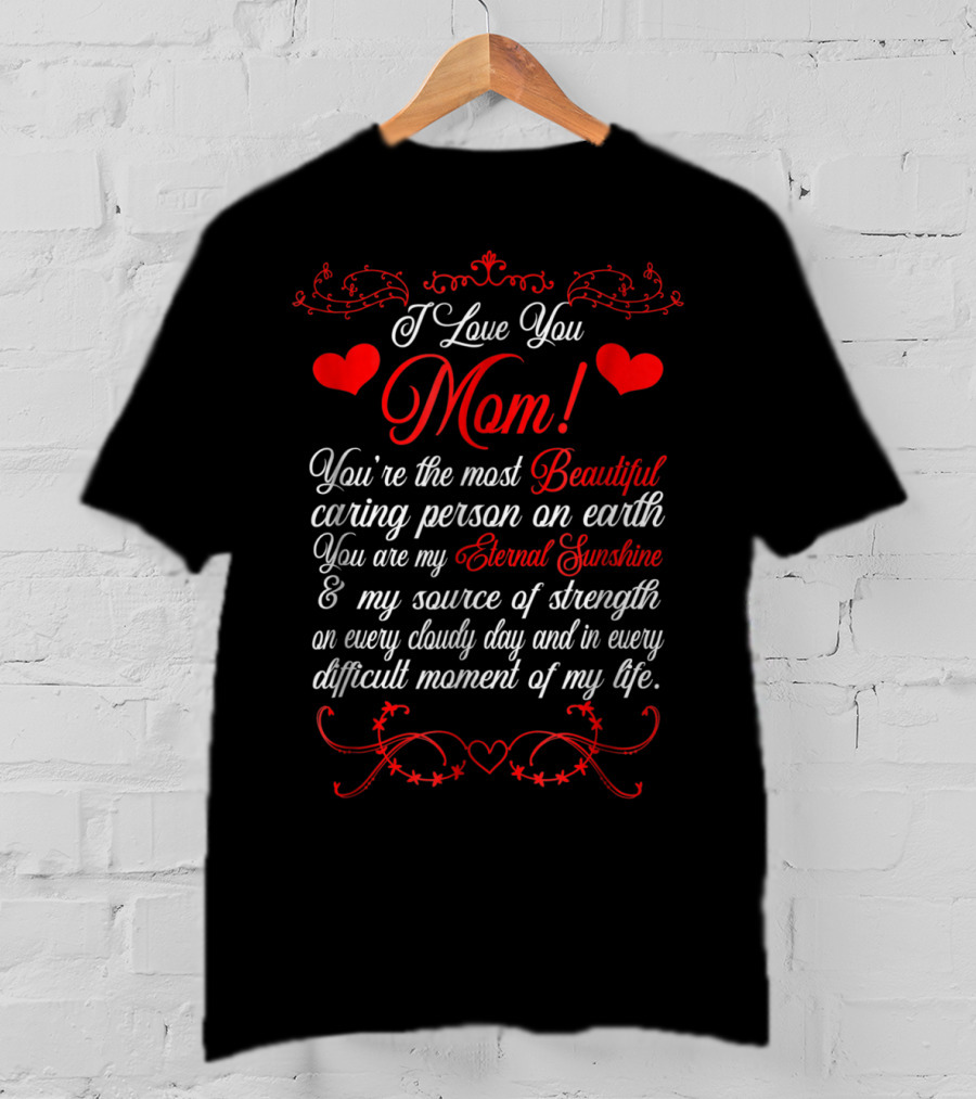 I Love You Mom Beautiful Caring Person Eternal Sunshine Source Of Strength T-Shirt