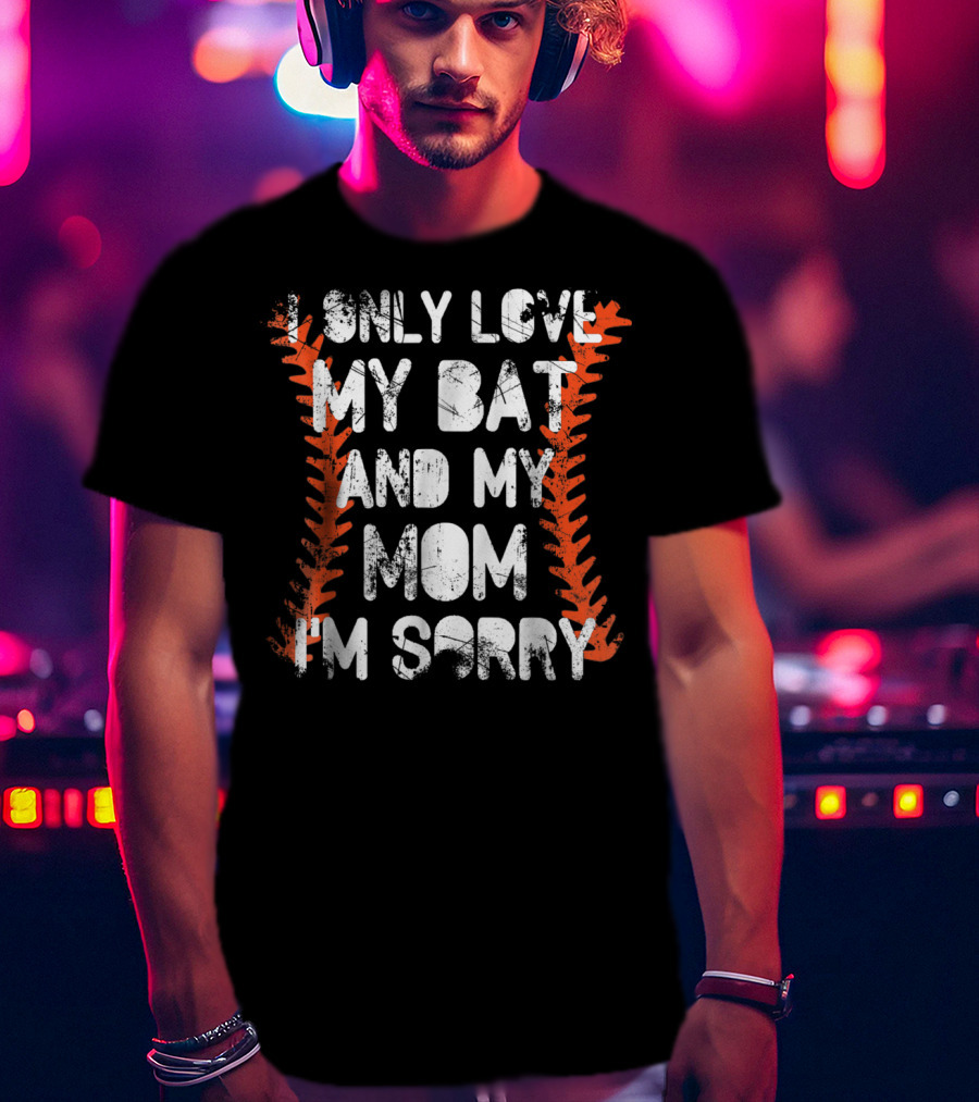 I Only Love My Bat And My Mom I'm Sorry Baseball Stitch T-Shirt