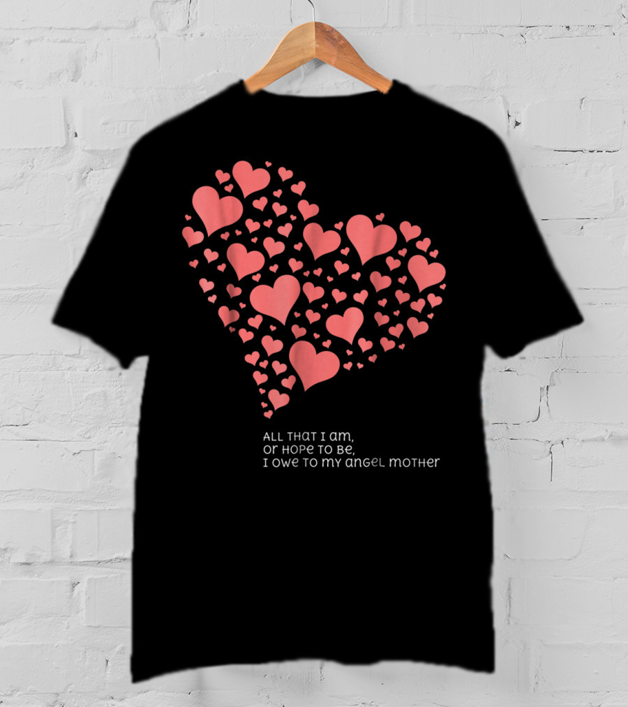 All That I Am Or Hope To Be I Owe To My Angel Mother T-Shirt