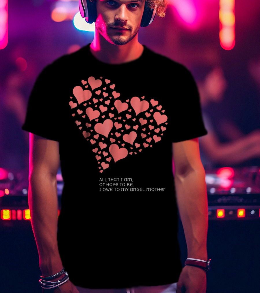 All That I Am Or Hope To Be I Owe To My Angel Mother T-Shirt