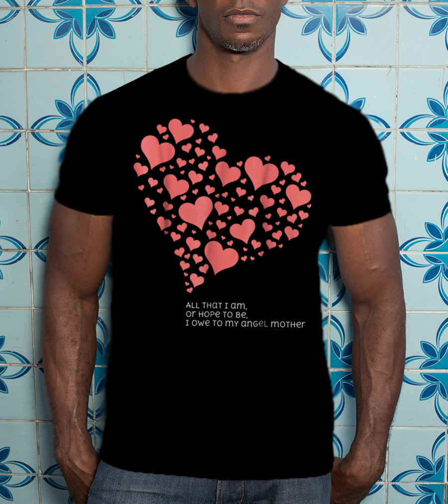 All That I Am Or Hope To Be I Owe To My Angel Mother T-Shirt