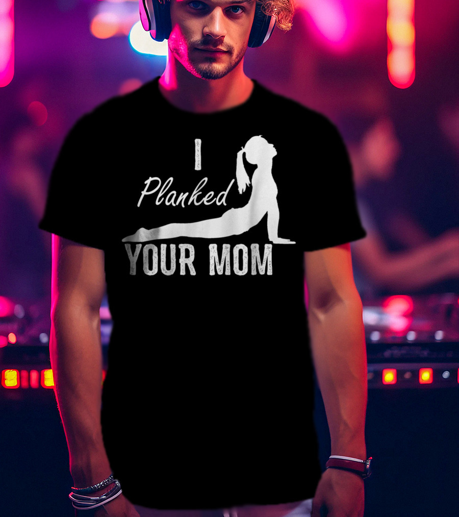 I Planked Your Mom Yoga Pose T-Shirt