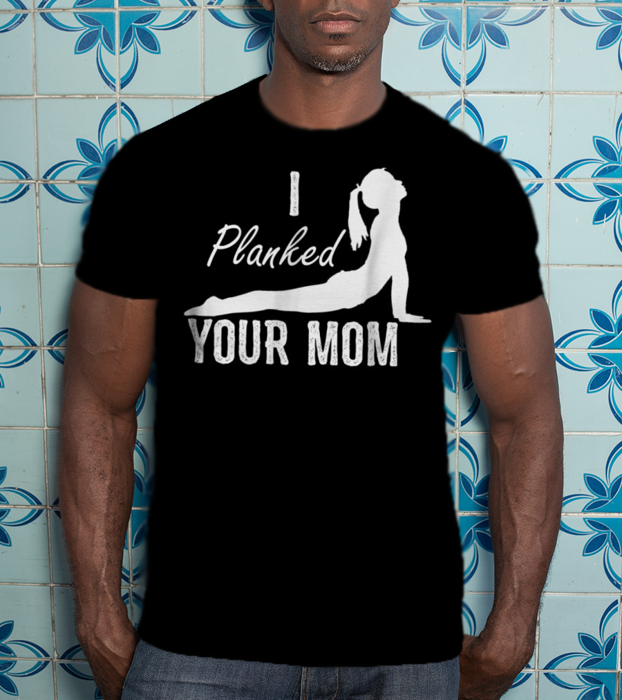 I Planked Your Mom Yoga Pose T-Shirt