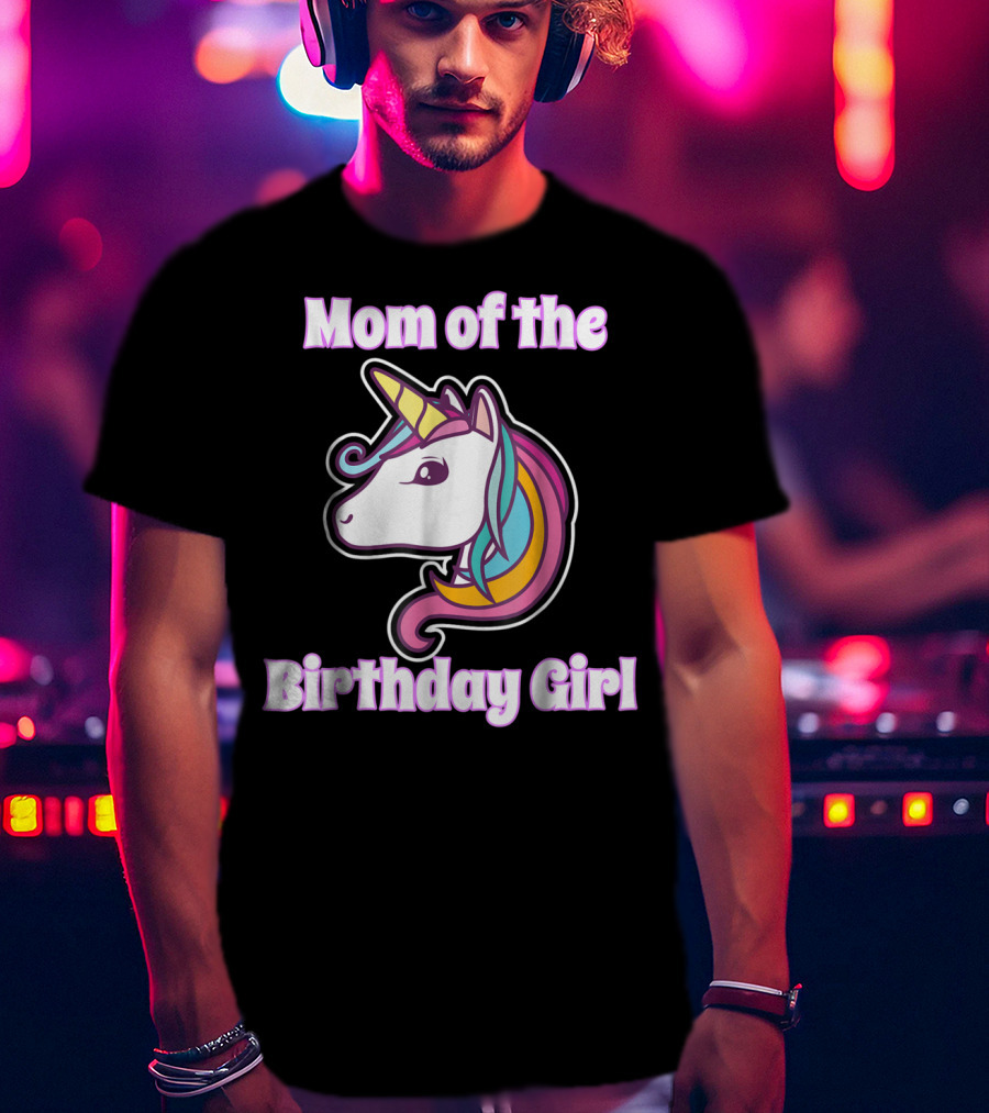 Mom Of The Birthday Girl Unicorn Mom For Girls Unicorn Birthday Party64 T-Shirt