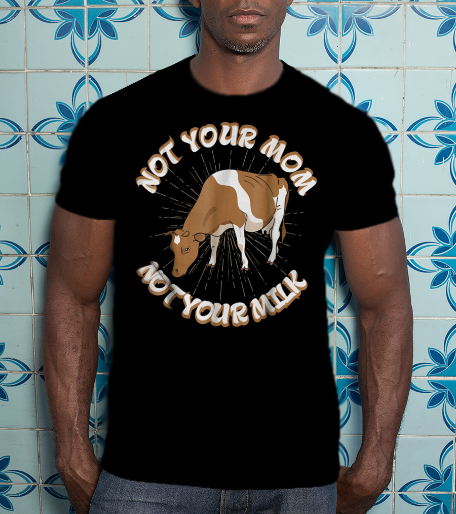 Not Your Mom Not Your Milk Vegan Cow T-Shirt