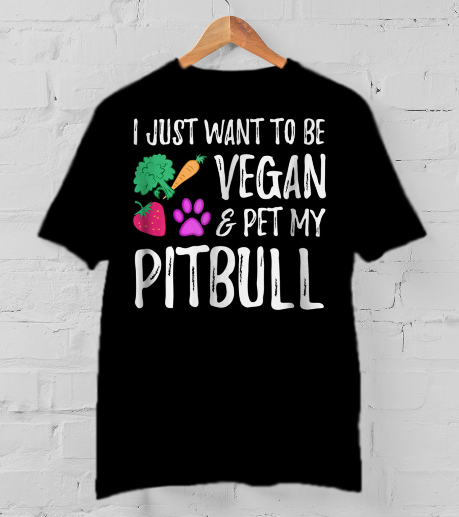 I Just Want To Be Vegan And Pet My Pitbull Vegetarian Dog Mom T-Shirt