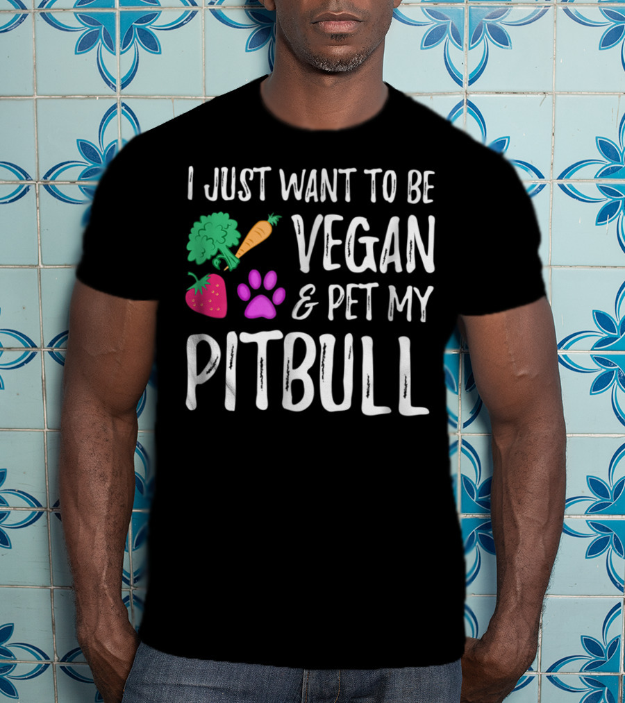 I Just Want To Be Vegan And Pet My Pitbull Vegetarian Dog Mom T-Shirt