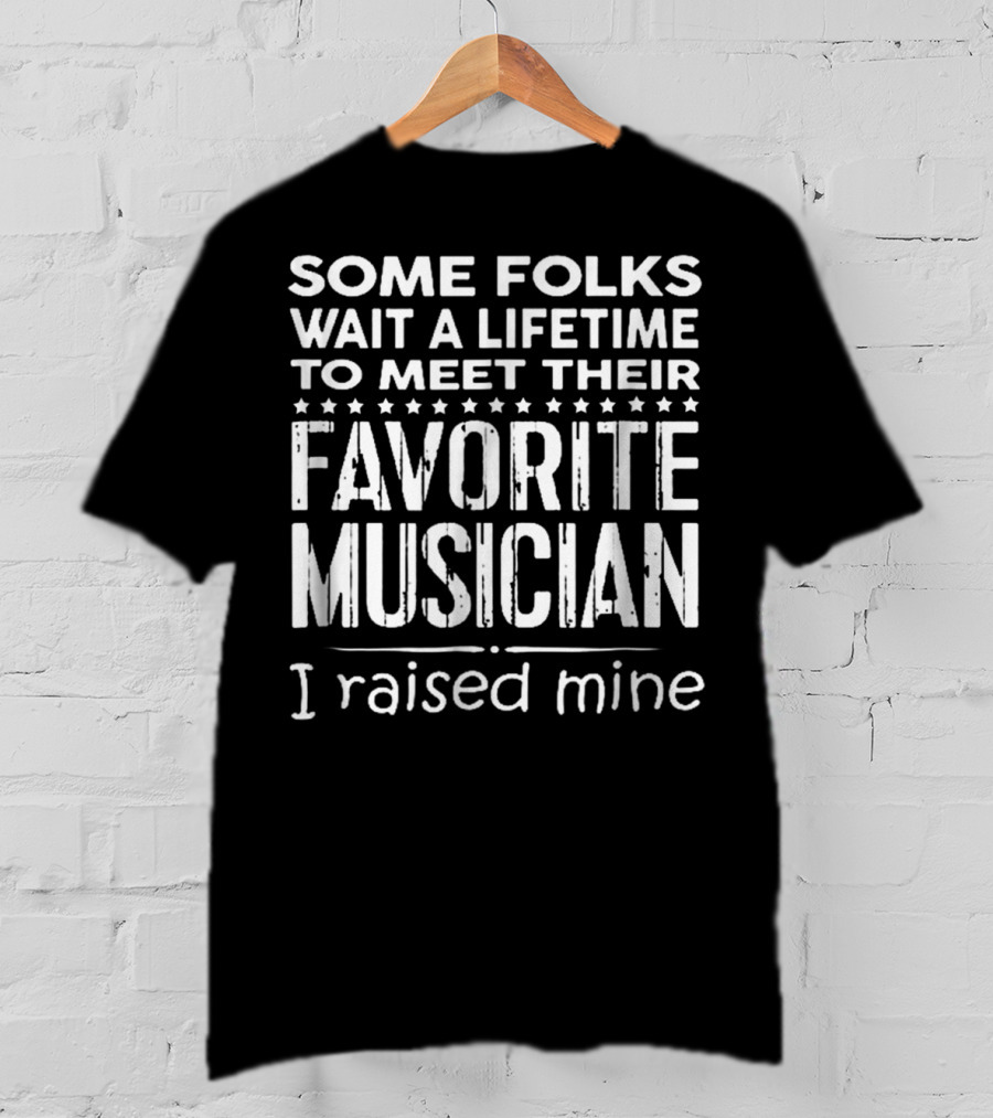 Some Folks Wait A Lifetime To Meet Their Favorite Musician I Raised Mine T-Shirt