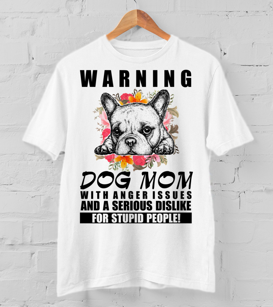 WARNING Dog Mom With Anger Issues And A Serious Dislike For Stupid People T-Shirt