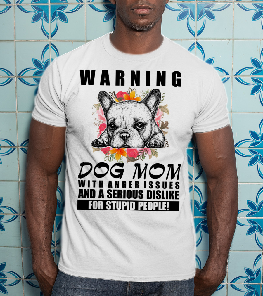 WARNING Dog Mom With Anger Issues And A Serious Dislike For Stupid People T-Shirt
