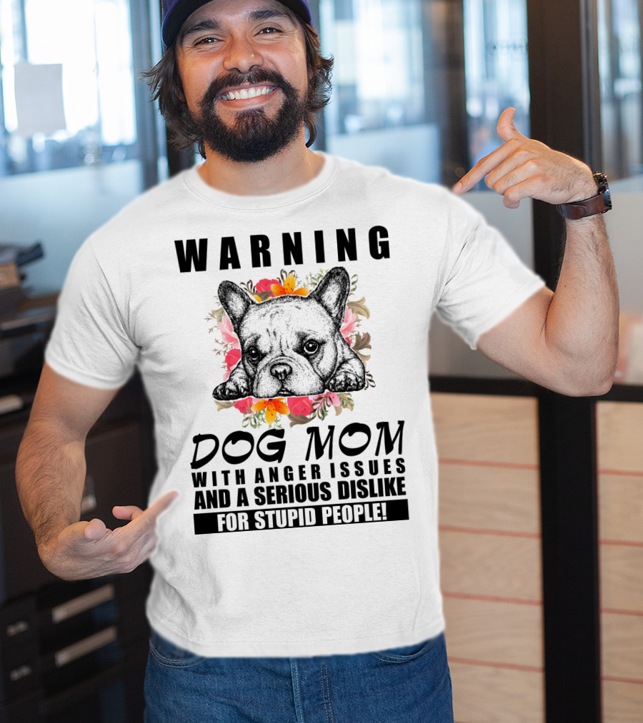 WARNING Dog Mom With Anger Issues And A Serious Dislike For Stupid People T-Shirt