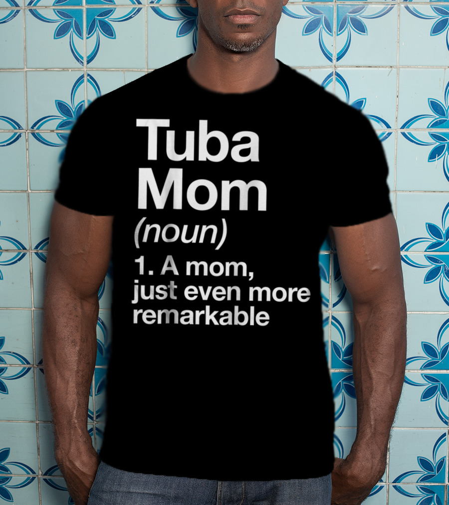 Tuba Mom Definition Noun A Mom Just Even More Remarkable T-Shirt