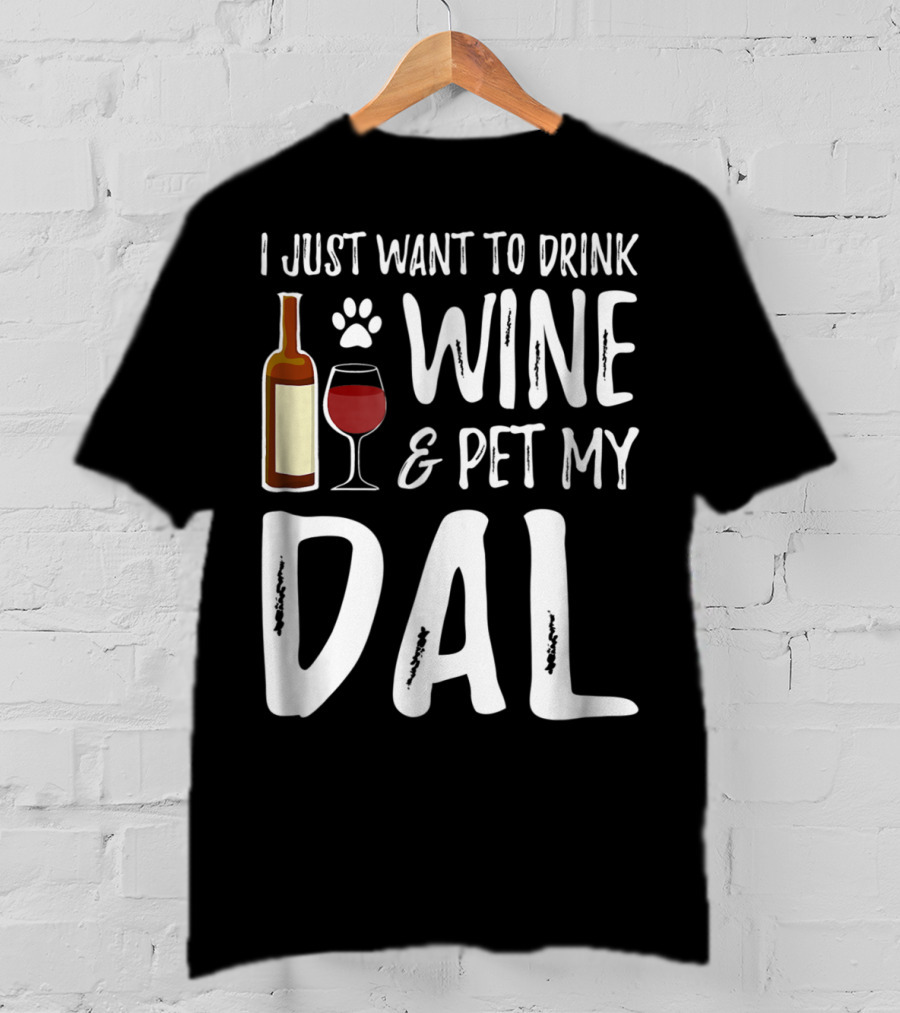 I Just Want To Drink Wine And Pet My Dal Dalmation Dog Mom Dad T-Shirt