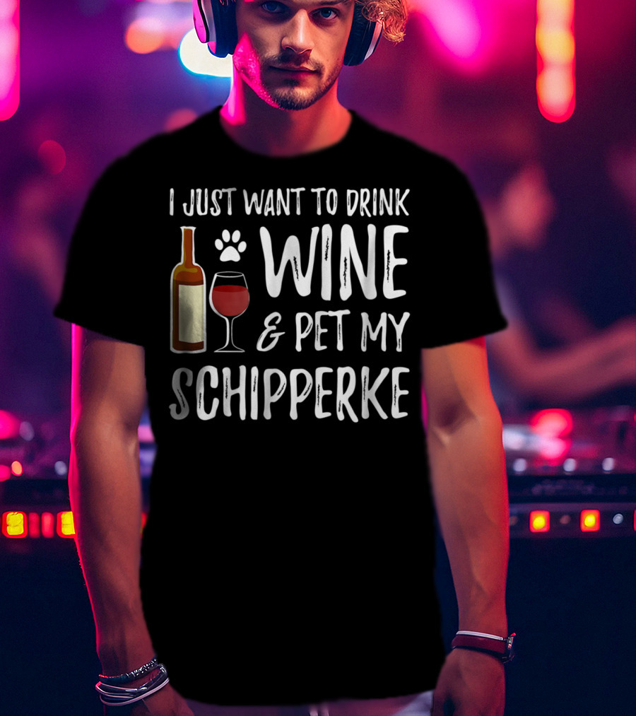 I Just Want To Drink Wine And Pet My Schipperke Dog Mom Dad Idea83 T-Shirt