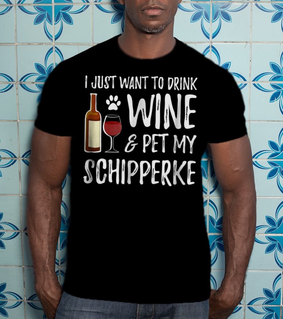 I Just Want To Drink Wine And Pet My Schipperke Dog Mom Dad Idea83 T-Shirt