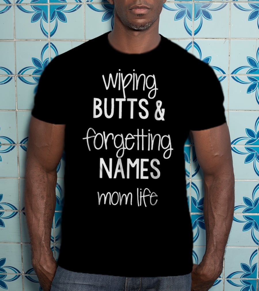 Wiping Butts And Forgetting Names Mom Life T-Shirt