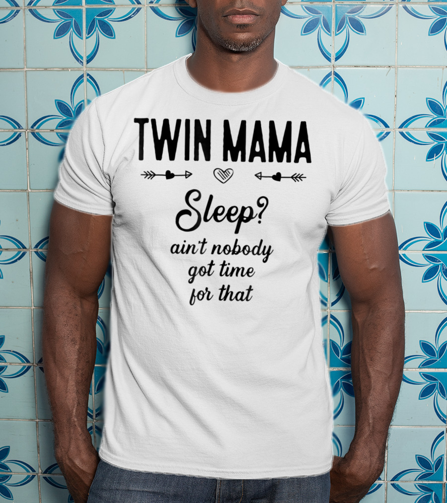 TWIN MAMA Sleep? Ain't Nobody Got Time For That T-Shirt