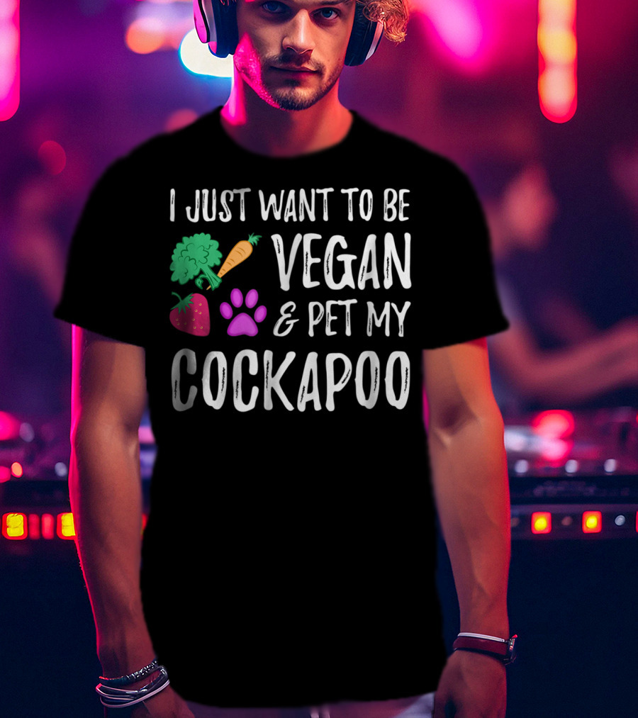 I Just Want To Be Vegan And Pet My Cockapoo Dog Mom Funny Vegetarian Idea81 T-Shirt