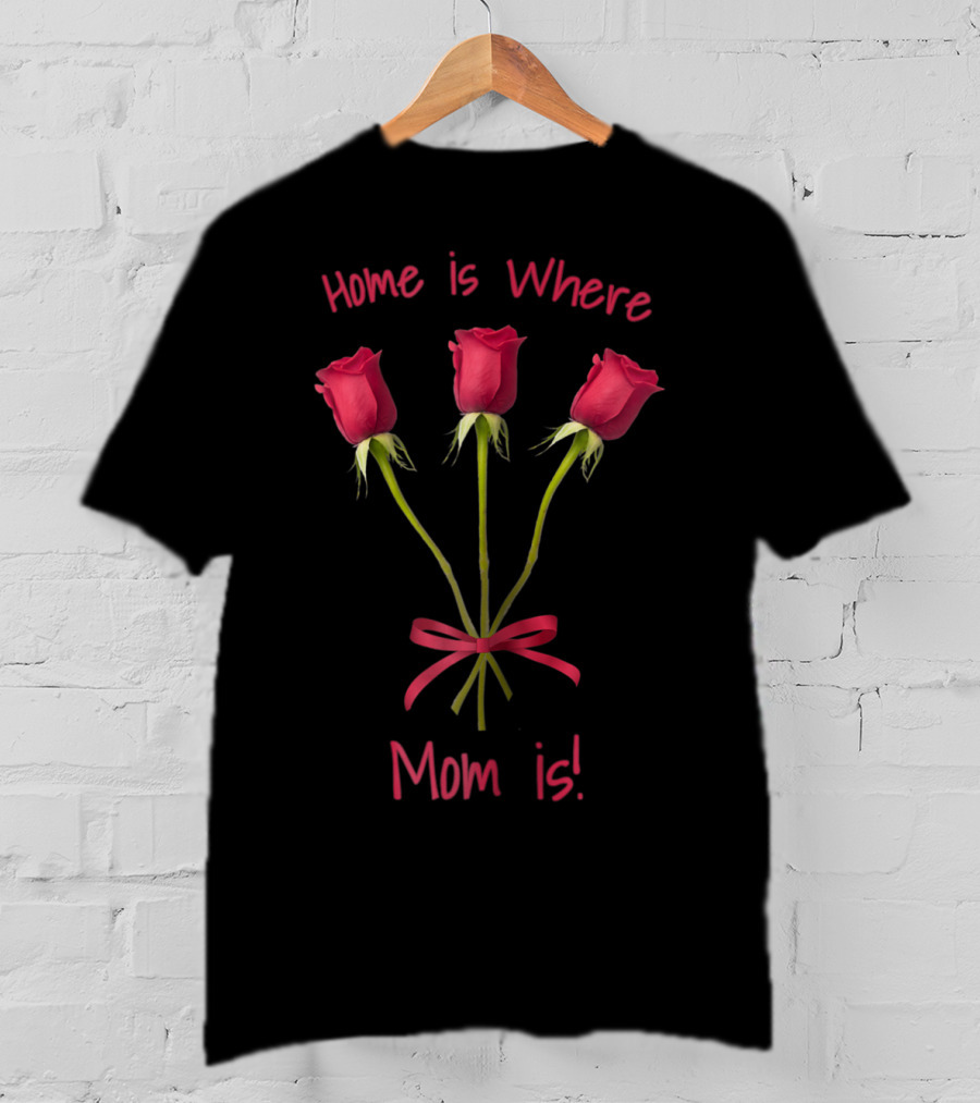 Turtletay Rose Flower Home Is Where Mom Is T-Shirt