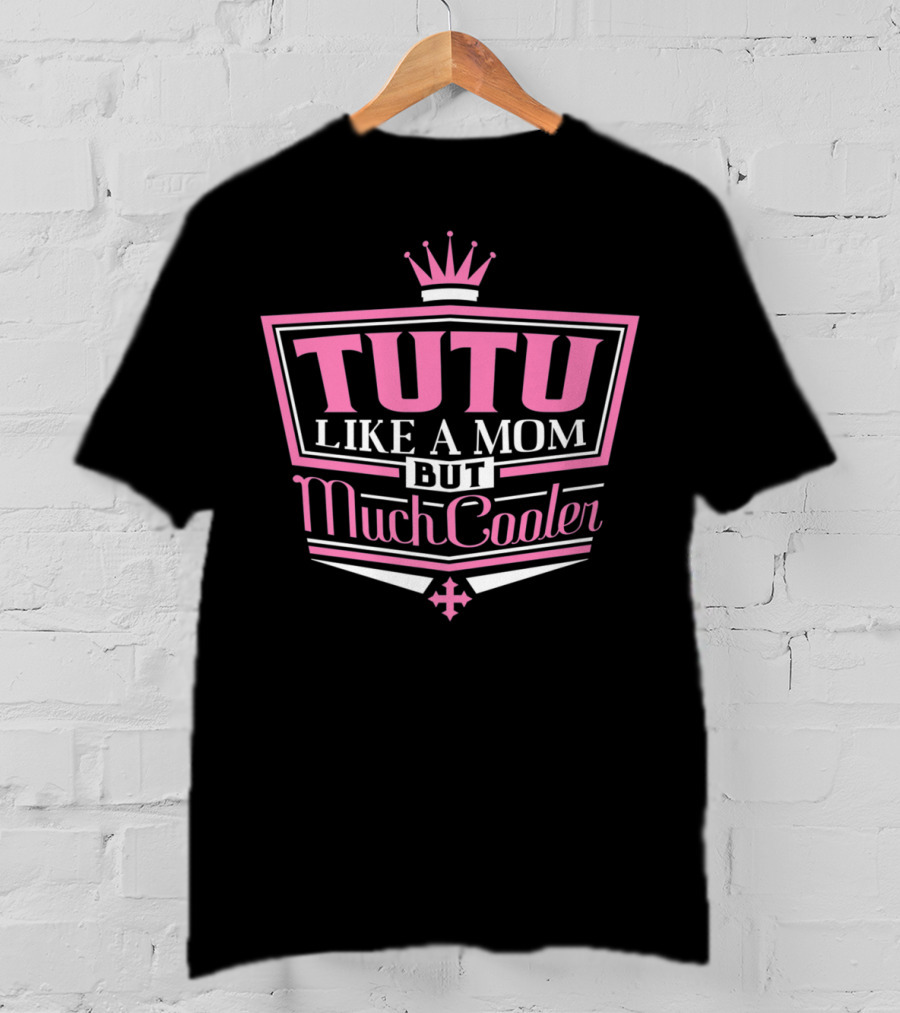 Tutu Like A Mom But Much Cooler With Crown T-Shirt