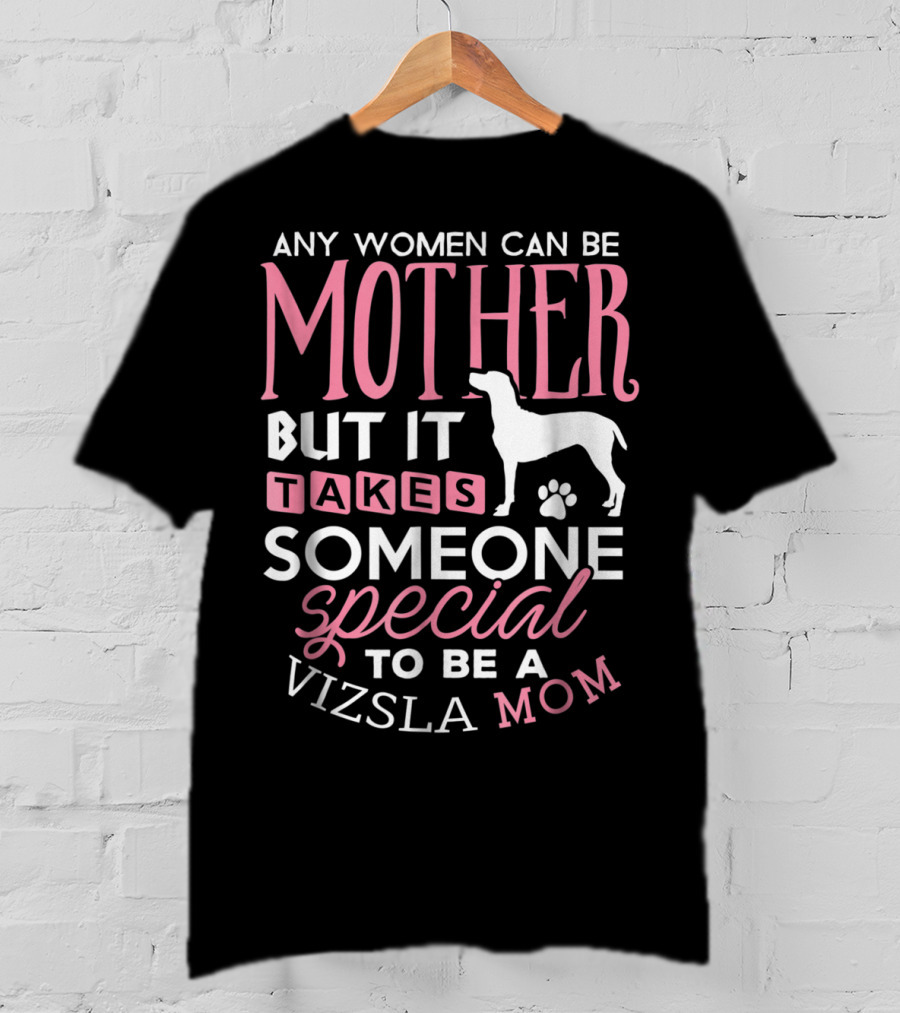 Any Women Can Be Mother But It Takes Someone Special To Be A Vizsla Mom T-Shirt