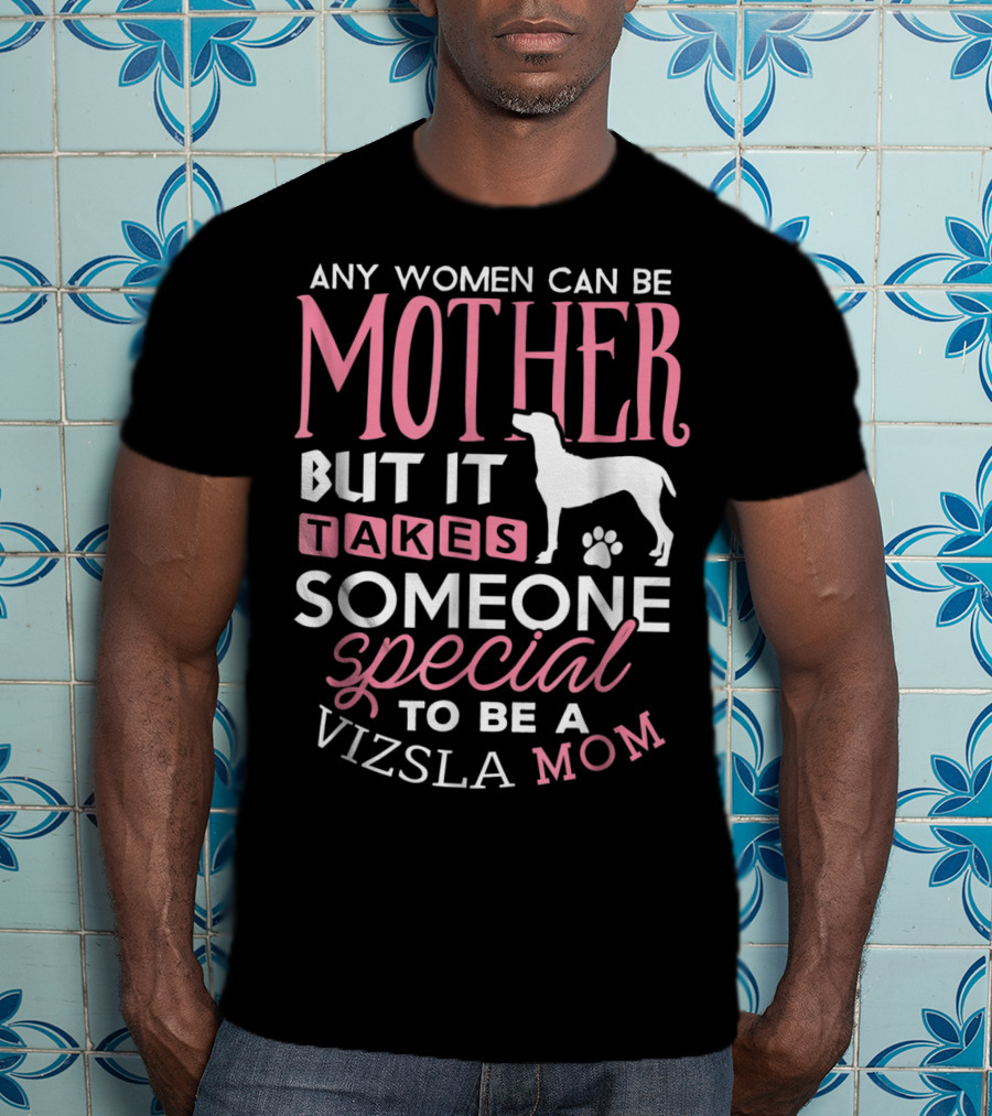 Any Women Can Be Mother But It Takes Someone Special To Be A Vizsla Mom T-Shirt