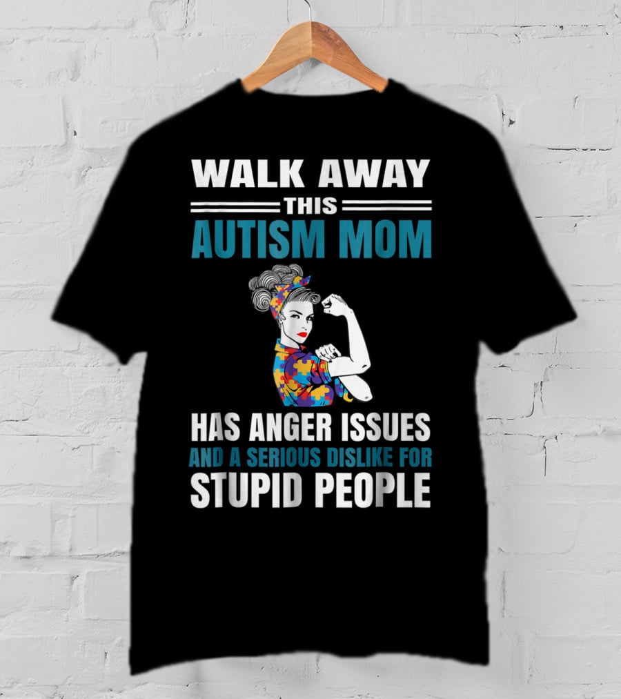 Walk Away This Autism Mom Has Anger Issues And A Serious Dislike For Stupid People T-Shirt