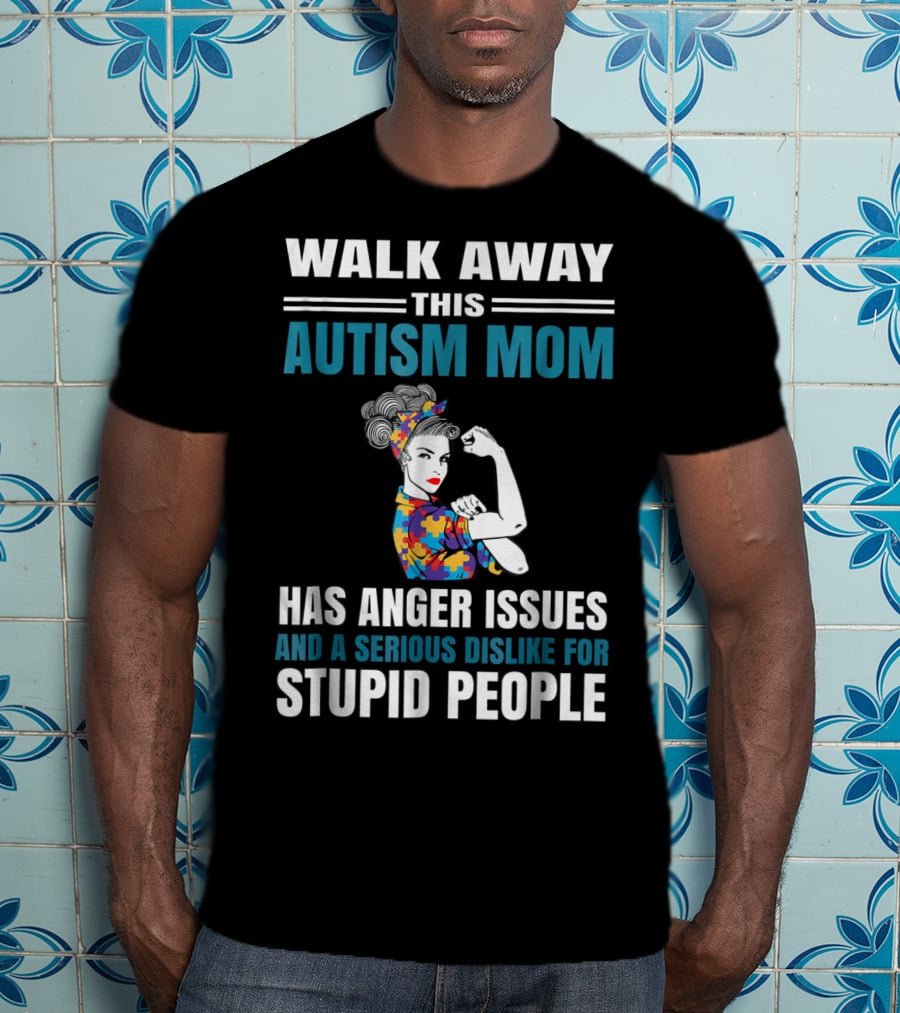 Walk Away This Autism Mom Has Anger Issues And A Serious Dislike For Stupid People T-Shirt