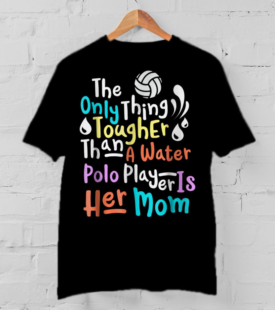 The Only Thing Tougher Than A Water Polo Player Is Her Mom T-Shirt