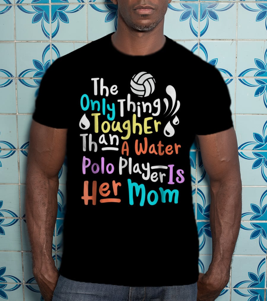 The Only Thing Tougher Than A Water Polo Player Is Her Mom T-Shirt