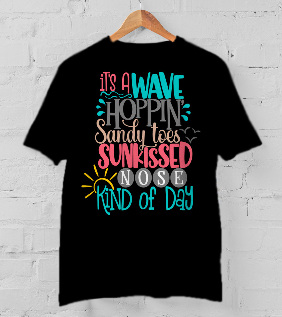 It's A Wave Hoppin Sandy Toes Sunkissed Nose Kind Of Day T-Shirt