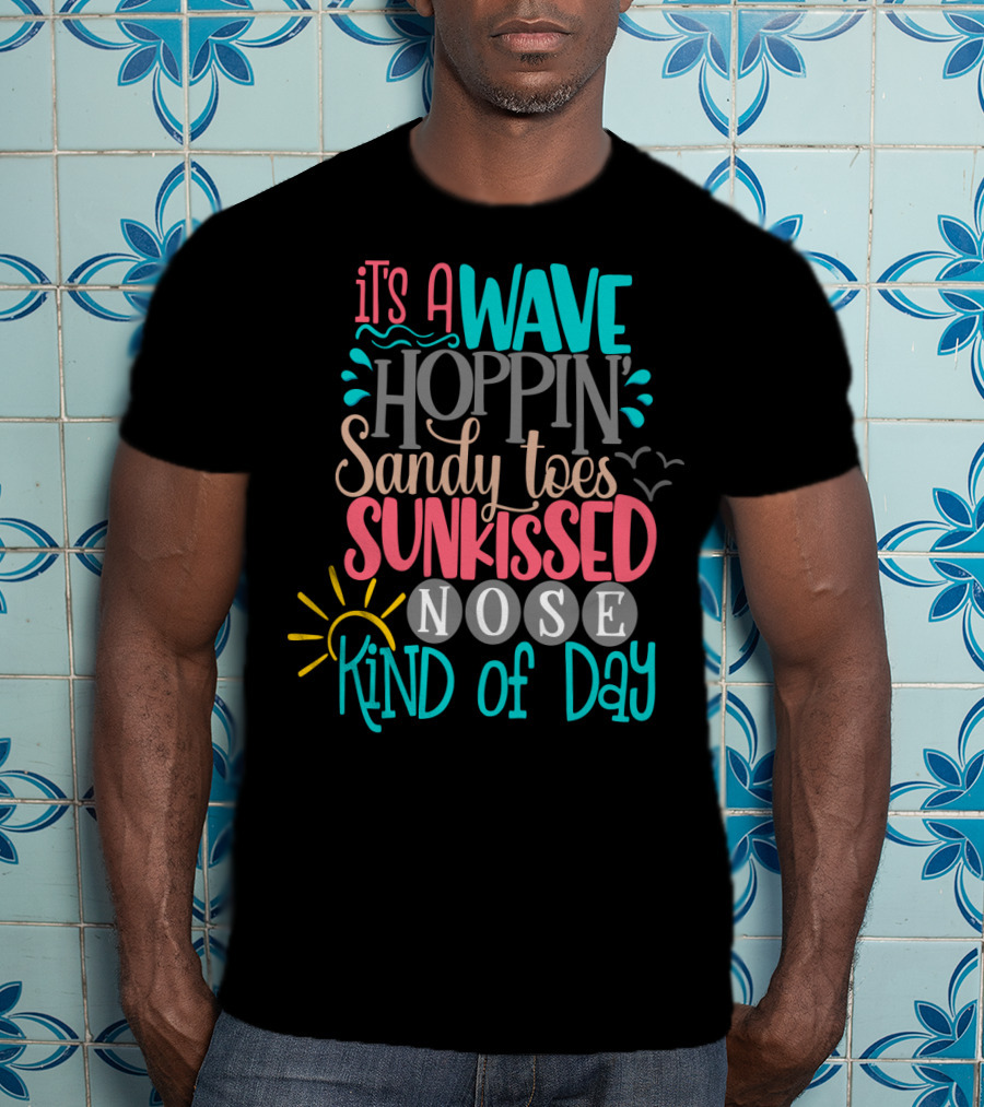 It's A Wave Hoppin Sandy Toes Sunkissed Nose Kind Of Day T-Shirt