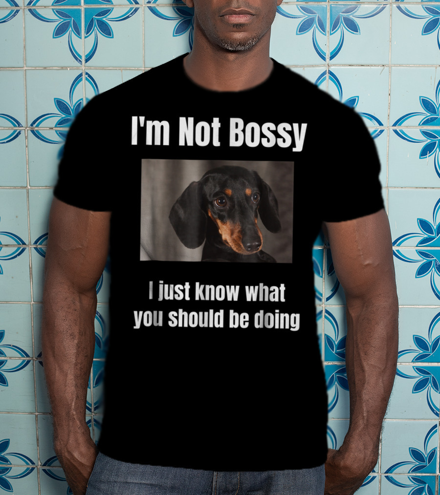 I'm Not Bossy Dachshund Weiner Dog Lovers Mom I Just Know What You Should Be Doing T-Shirt