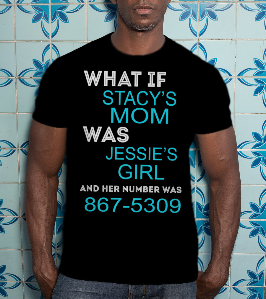 What If Stacy's Mom Was Jessie's Girl And Her Number Was 867-5309 T-Shirt