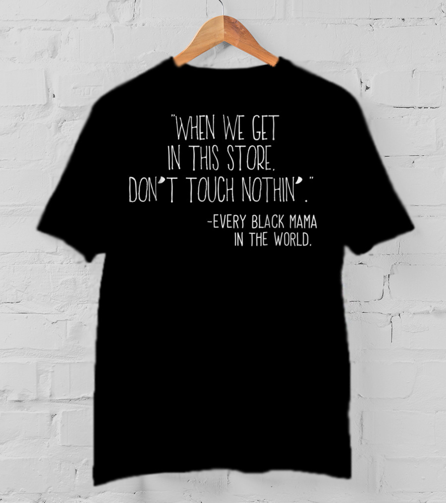 When We Get In This Store Don't Touch Nothin Every Black Mama In The World T-Shirt