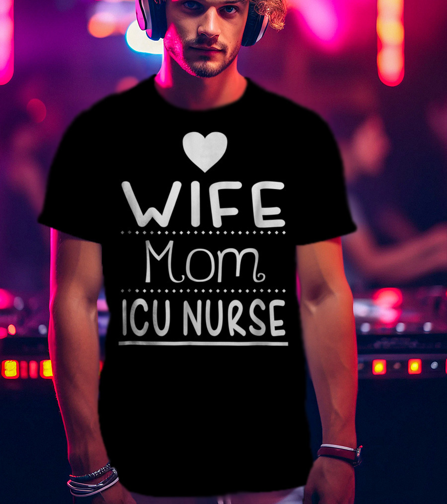 Wife Mom ICU Nurse Heart T-Shirt
